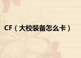 CF（大校装备怎么卡）