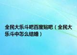 全民大乐斗吧百度贴吧（全民大乐斗中怎么结婚）
