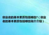 创业者的基本素质包括哪些?（创业者的基本素质包括哪些简介介绍）