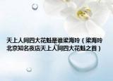 天上人间四大花魁是谁梁海玲（梁海玲 北京知名夜店天上人间四大花魁之首）