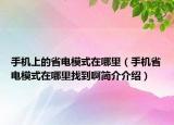 手机上的省电模式在哪里（手机省电模式在哪里找到啊简介介绍）