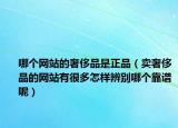 哪个网站的奢侈品是正品（卖奢侈品的网站有很多怎样辨别哪个靠谱呢）