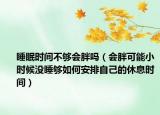 睡眠时间不够会胖吗（会胖可能小时候没睡够如何安排自己的休息时间）