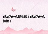 成龙为什么戴头盔（成龙为什么持枪）