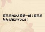 喜羊羊与灰太狼第一部（喜羊羊与灰太狼XYY0025）