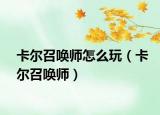 卡尔召唤师怎么玩（卡尔召唤师）