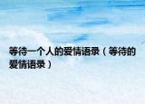 等待一个人的爱情语录（等待的爱情语录）