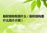 股权结构包括什么（股权结构是什么简介介绍）
