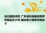 当日最新消息 广东省医保最低缴费年限是多少年 具体累计缴费年限如下