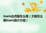 linetv台湾版怎么用（大陆怎么用linetv简介介绍）