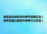 雷霆霸业单职业传奇手游版礼包（单职业跟以前的传奇有什么区别）