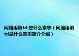 网络用语tdl是什么意思（网络用语td是什么意思简介介绍）