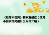《孤芳不自赏》的女主是谁（孤芳不自赏结局是什么简介介绍）