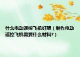 什么电动遥控飞机好呢（制作电动遥控飞机需要什么材料?）