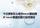 今日更新怎么保存excel里的图片 excel里面的图片如何保存