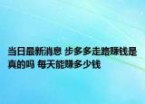 当日最新消息 步多多走路赚钱是真的吗 每天能赚多少钱