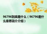 96796到底是什么（96796是什么意思简介介绍）