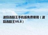 波段选股王手机版免费使用（波段选股王V6.8）