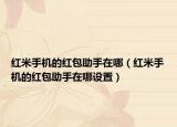 红米手机的红包助手在哪（红米手机的红包助手在哪设置）