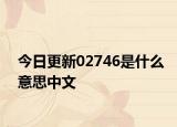 今日更新02746是什么意思中文