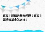 嘉实主题精选基金经理（嘉实主题精选基金怎么样）