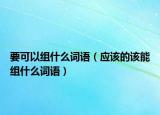 要可以组什么词语（应该的该能组什么词语）