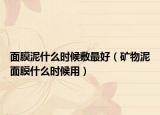 面膜泥什么时候敷最好（矿物泥面膜什么时候用）