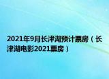 2021年9月长津湖预计票房（长津湖电影2021票房）