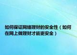 如何保证网络理财的安全性（如何在网上做理财才能更安全）