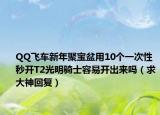 QQ飞车新年聚宝盆用10个一次性秒开T2光明骑士容易开出来吗（求大神回复）