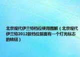 北京现代伊兰特档位使用图解（北京现代伊兰特2012款档位前面有一个灯光标志的转钮）