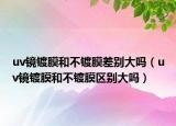 uv镜镀膜和不镀膜差别大吗（uv镜镀膜和不镀膜区别大吗）