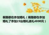 假期都在参加婚礼（假期都在参加婚礼了参加23台婚礼送礼4800元）