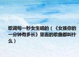 歌词每一秒女生唱的（《女孩你的一分钟有多长》里面的歌曲都叫什么）