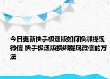 今日更新快手极速版如何换绑提现微信 快手极速版换绑提现微信的方法