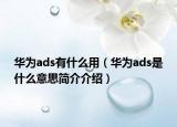 华为ads有什么用（华为ads是什么意思简介介绍）