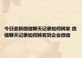 今日更新微信聊天记录如何转发 微信聊天记录如何转发到企业微信