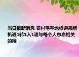 当日最新消息 农村宅基地将迎来新机遇1转1入1退与每个人息息相关的哦