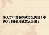 小天才z5睡眠模式怎么关闭（小天才z5睡眠模式怎么关闭）