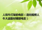人和牛打架的电影（请问视频人牛大战取材哪部电影）