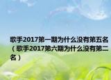 歌手2017第一期为什么没有第五名（歌手2017第六期为什么没有第二名）