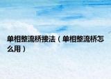 单相整流桥接法（单相整流桥怎么用）