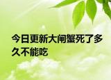 今日更新大闸蟹死了多久不能吃