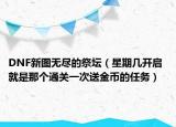 DNF新图无尽的祭坛（星期几开启 就是那个通关一次送金币的任务）