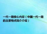 一代一路核心内容（中国一代一路的主要特点简介介绍）