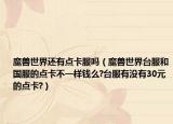 魔兽世界还有点卡服吗（魔兽世界台服和国服的点卡不一样钱么?台服有没有30元的点卡?）