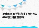 得胜mx630手机直播（得胜MX620可以抖音直播吗）