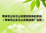 苹果笔记本怎么恢复到原来的系统（苹果笔记本怎么恢复到原厂设置）
