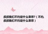 叔叔我们不约是什么意思?（不约,叔叔我们不约是什么意思）