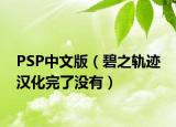PSP中文版（碧之轨迹 汉化完了没有）